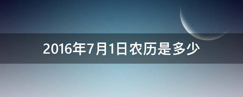 2016年7月1日农历是多少（2016年7月1日农历是多少号）