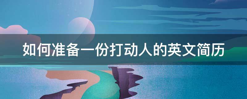 如何准备一份打动人的英文简历（如何准备一份打动人的英文简历呢）