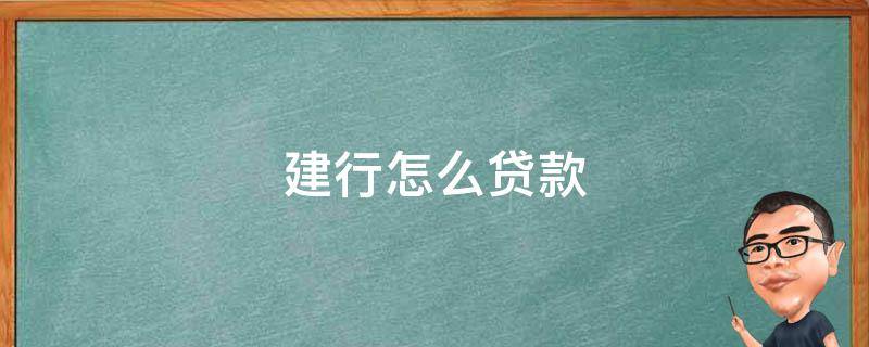 建行怎么贷款 建行怎么贷款的?要哪些条件