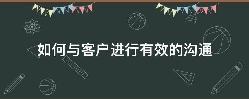 如何与客户进行有效的沟通（如何与客户进行有效的沟通不少于八百字）