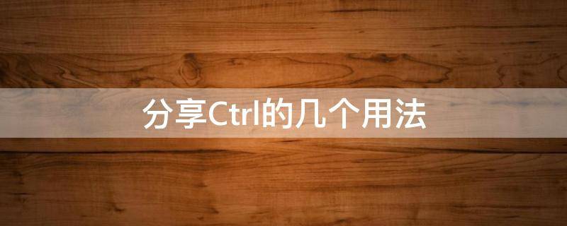 分享Ctrl的几个用法（ctrl有啥用）