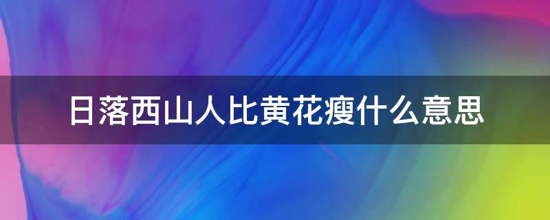 日落西山人比黄花瘦什么意思（日落西山人未老叫什么歌名）