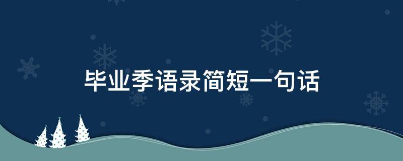 毕业季语录简短一句话（毕业季句子简短励志）