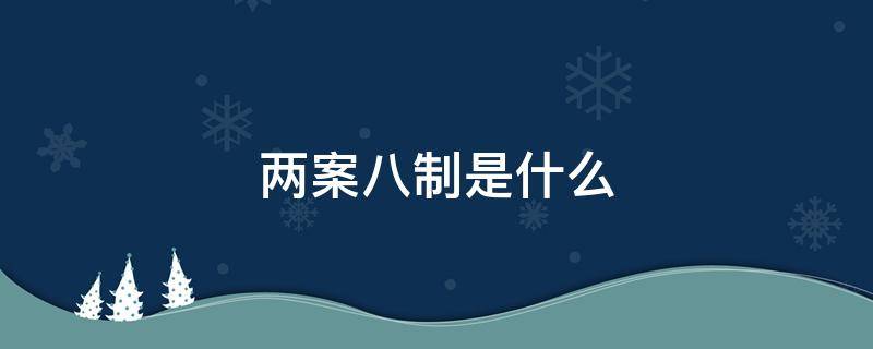 两案八制是什么 两案八制具体内容