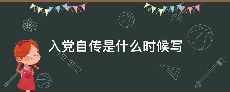 入党自传是什么时候写（入党自传是什么时候写有明确规定吗）