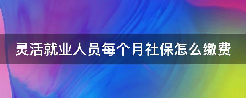 灵活就业人员每个月社保怎么缴费 灵活就业人员每个月社保缴费1300元入个人账户有多少钱