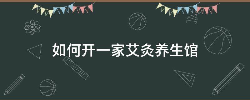 如何开一家艾灸养生馆 如何开一家艾灸养生馆赚钱