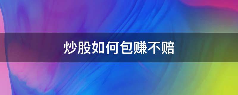 炒股如何包赚不赔 炒股如何不赔钱