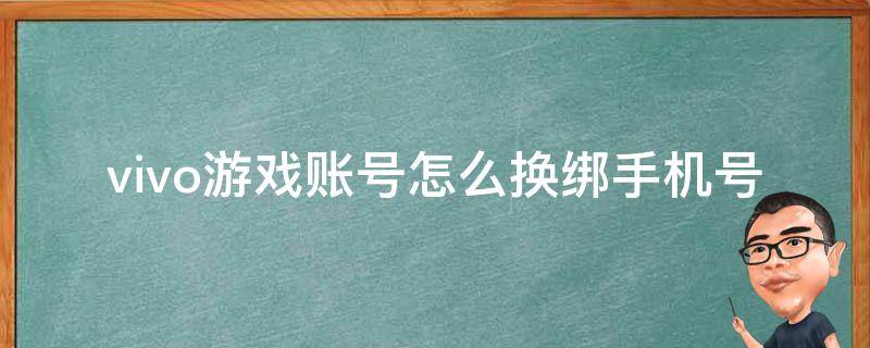 vivo游戏账号怎么换绑手机号 vivo游戏账号怎么换绑手机号码