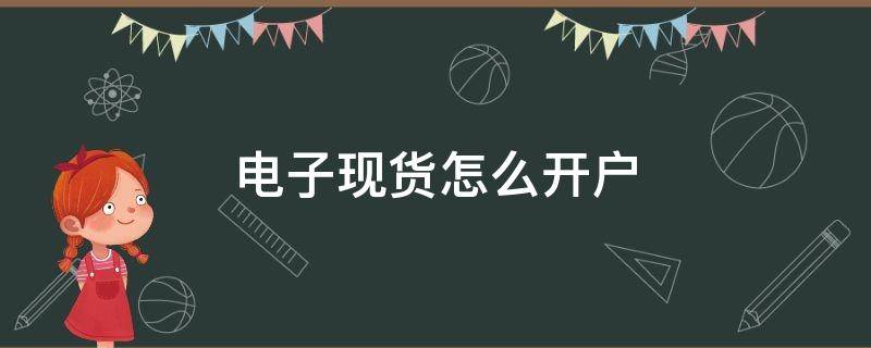 电子现货怎么开户 电子现货怎么开户流程