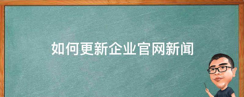 如何更新企业官网新闻（如何更新企业信息）