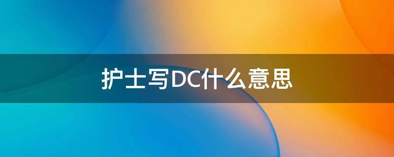 护士写DC什么意思 dc患者是什么意思