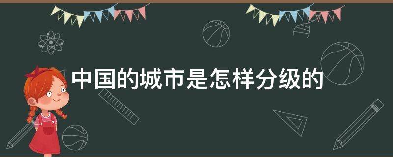 中国的城市是怎样分级的（中国城市划分哪些等级）