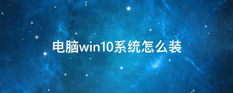 电脑win10系统怎么装 电脑win10系统怎么重装系统