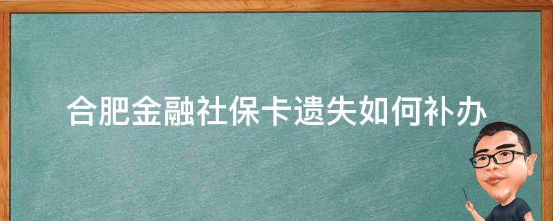 合肥金融社保卡遗失如何补办 合肥社保金融卡办理