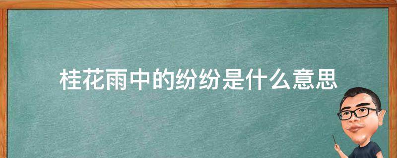 桂花雨中的纷纷是什么意思（桂花雨中的纷纷是什么意思?）