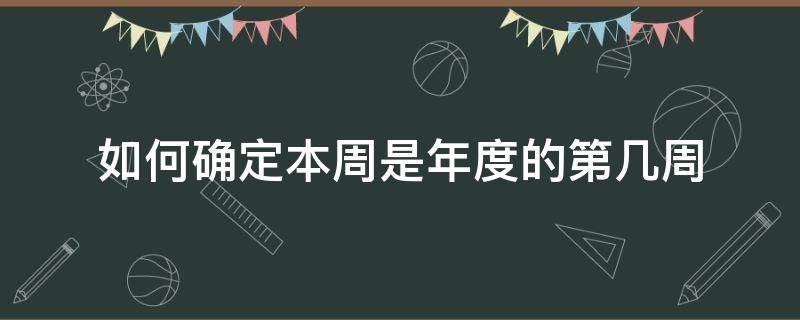 如何确定本周是年度的第几周 如何确定本周是年度的第几周呢