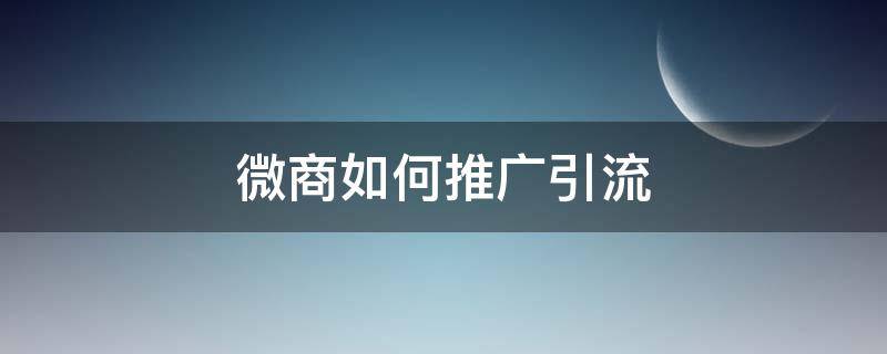 微商如何推广引流 微商如何推广引流产品