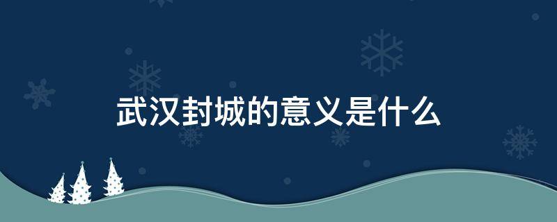 武汉封城的意义是什么 武汉封城的目的