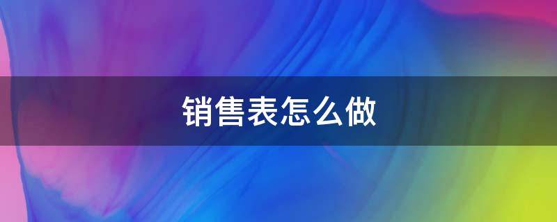 销售表怎么做 销售表怎么做数据分析