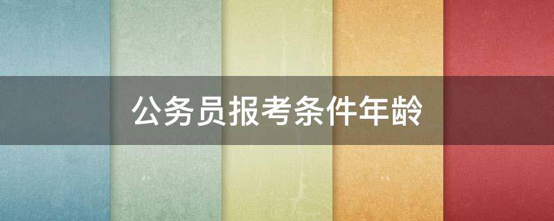 公务员报考条件年龄 公务员报考条件年龄35周岁怎么计算