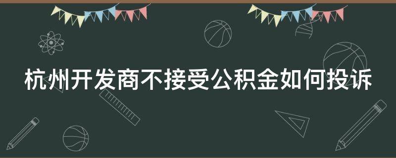 杭州开发商不接受公积金如何投诉 杭州开发商不接受公积金如何投诉呢