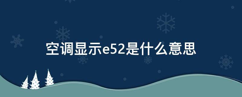 空调显示e52是什么意思（空调上显示e52是什么意思）