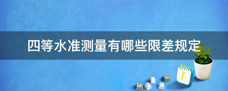 四等水准测量有哪些限差规定 四等水准测量允许误差是多少