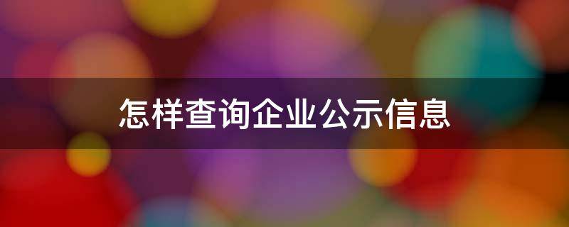 怎样查询企业公示信息（怎么查询企业公示信息）