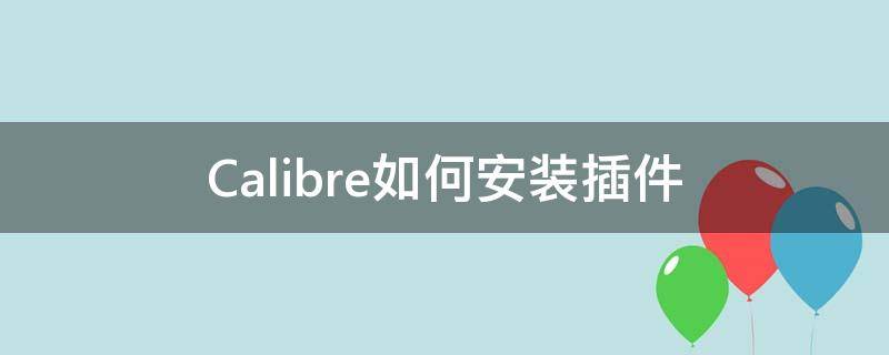 Calibre如何安装插件（calibre怎么安装）