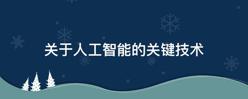 关于人工智能的关键技术（人工智能的关键技术实例）