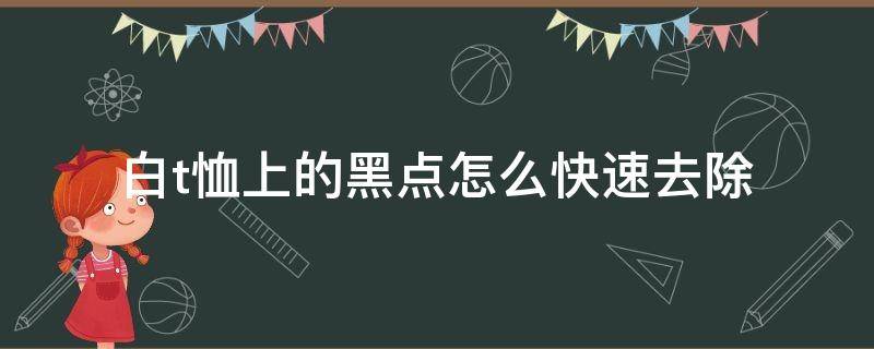 白t恤上的黑点怎么快速去除 白t恤上的黑点怎么快速去除掉