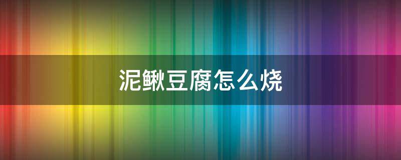 泥鳅豆腐怎么烧 泥鳅豆腐怎么烧好吃又简单