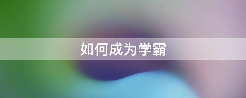 如何成为学霸 如何成为学霸 初中生