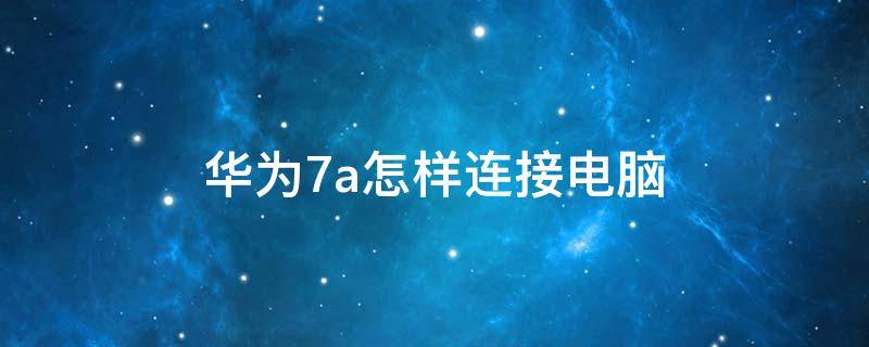 华为7a怎样连接电脑 华为7x怎么连接电脑传文件