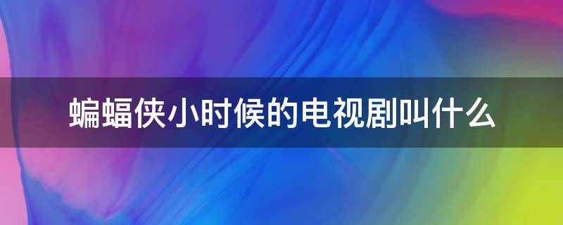 蝙蝠侠小时候的电视剧叫什么（蝙蝠侠小时候的电影）