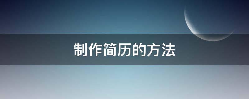 制作简历的方法 制作简历的方法和技巧总结