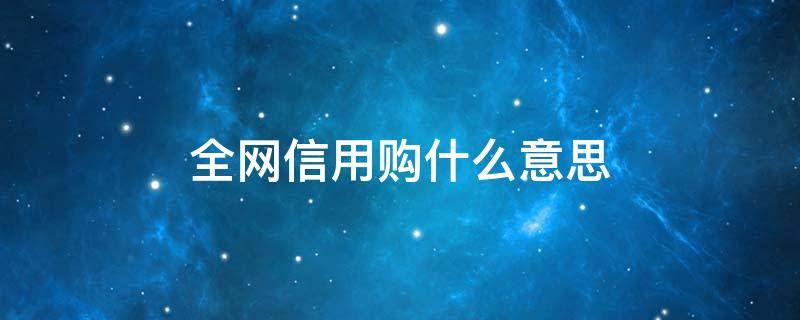 全网信用购什么意思 全网信用购是怎么回事