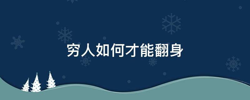 穷人如何才能翻身 穷人如何才能翻身成富人