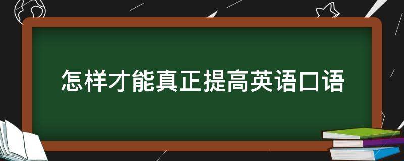 怎样才能真正提高英语口语 如何才能提高英语口语