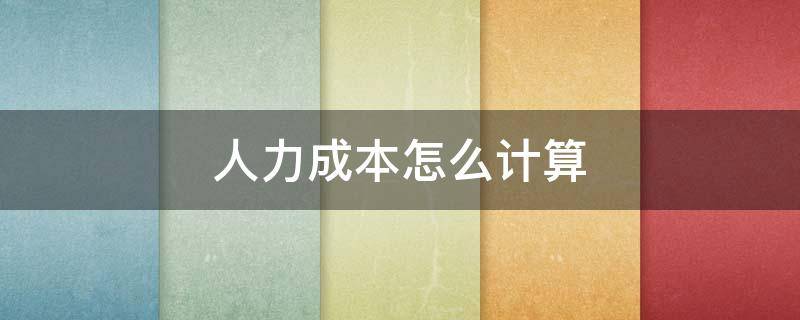 人力成本怎么计算 人力成本怎么计算餐饮