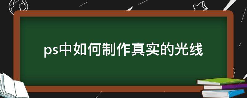 ps中如何制作真实的光线 ps中如何制作真实的光线效果