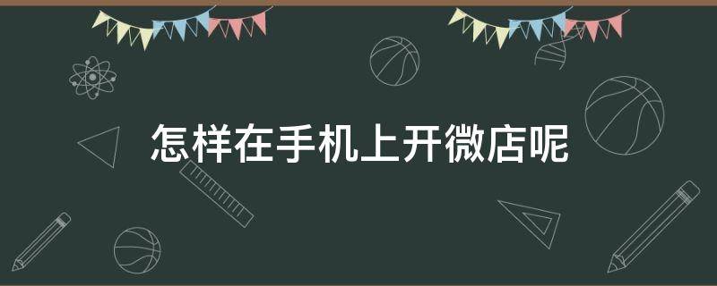 怎样在手机上开微店呢 手机怎么开微店卖东西