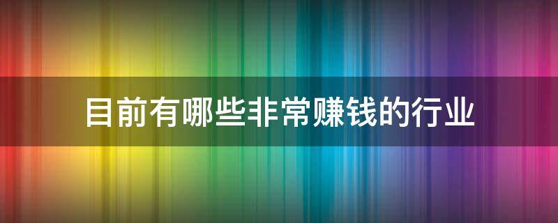 目前有哪些非常赚钱的行业 现今比较赚钱的行业