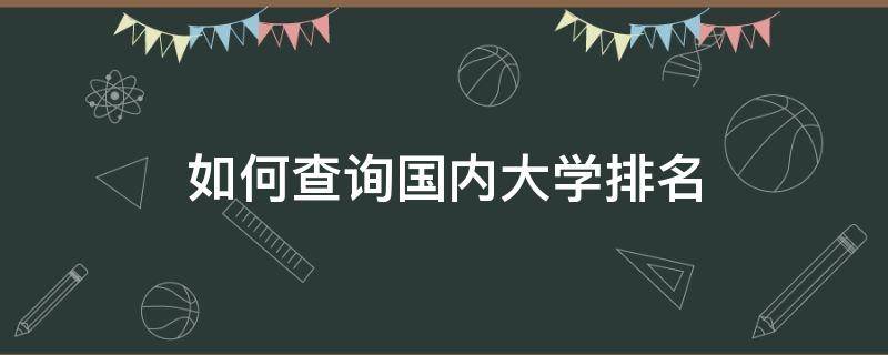 如何查询国内大学排名（如何查询国内大学排名信息）