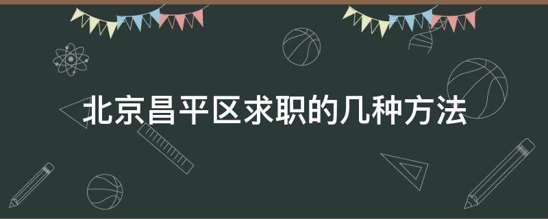 北京昌平区求职的几种方法 北京昌平找工作求职