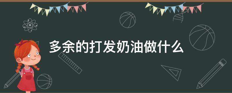 多余的打发奶油做什么 多余打发奶油如何利用