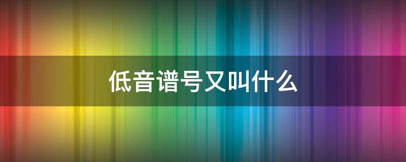 低音谱号又叫什么 低音谱表的do在五线谱哪里