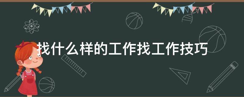 找什么样的工作找工作技巧（找什么样的工作找工作技巧最好）