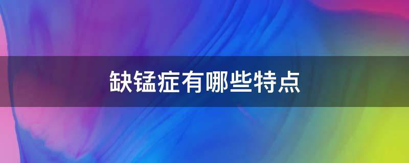 缺锰症有哪些特点 缺锰症有哪些特点表现